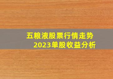 五粮液股票行情走势2023单股收益分析