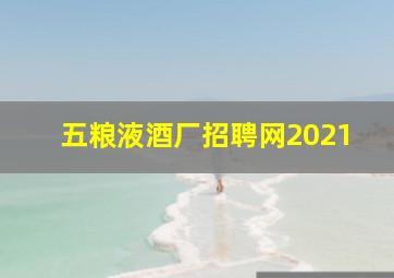 五粮液酒厂招聘网2021