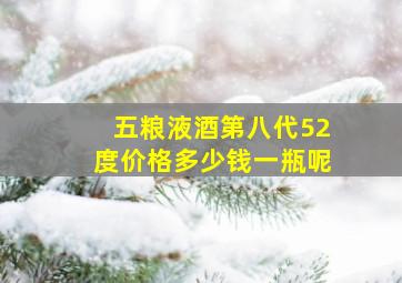 五粮液酒第八代52度价格多少钱一瓶呢