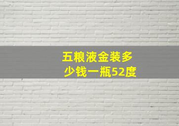 五粮液金装多少钱一瓶52度