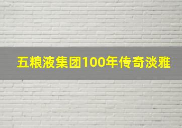 五粮液集团100年传奇淡雅