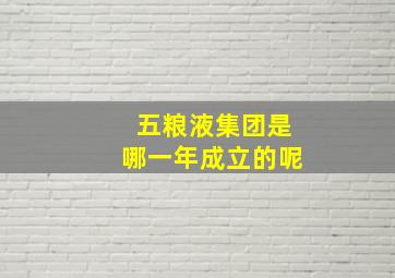 五粮液集团是哪一年成立的呢