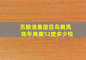 五粮液集团百鸟朝凤陈年典藏52度多少钱