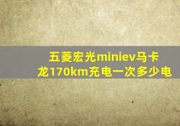 五菱宏光miniev马卡龙170km充电一次多少电