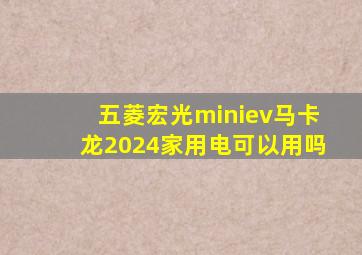 五菱宏光miniev马卡龙2024家用电可以用吗