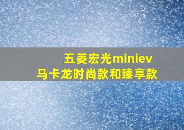 五菱宏光miniev马卡龙时尚款和臻享款