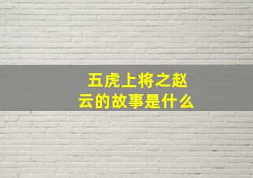 五虎上将之赵云的故事是什么