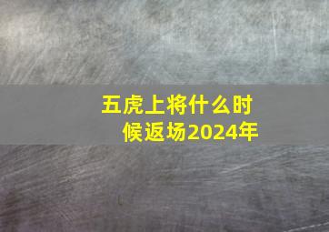 五虎上将什么时候返场2024年