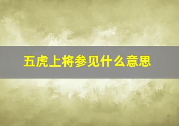 五虎上将参见什么意思