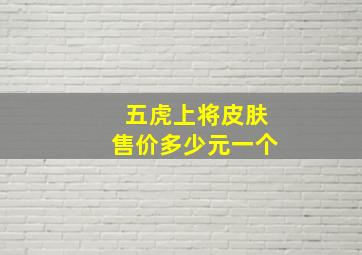 五虎上将皮肤售价多少元一个