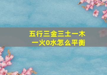 五行三金三土一木一火0水怎么平衡