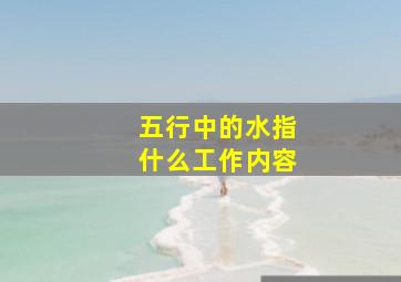 五行中的水指什么工作内容