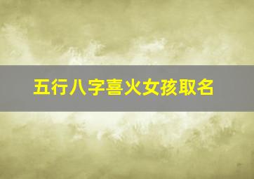 五行八字喜火女孩取名