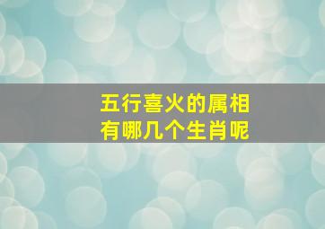 五行喜火的属相有哪几个生肖呢