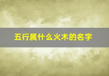 五行属什么火木的名字