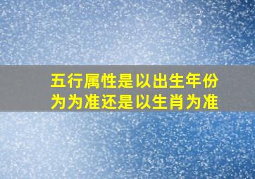 五行属性是以出生年份为为准还是以生肖为准