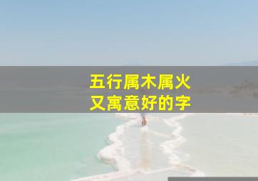 五行属木属火又寓意好的字