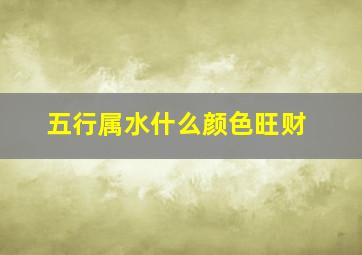 五行属水什么颜色旺财