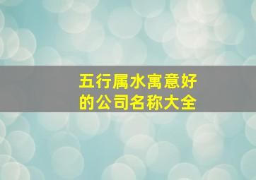 五行属水寓意好的公司名称大全