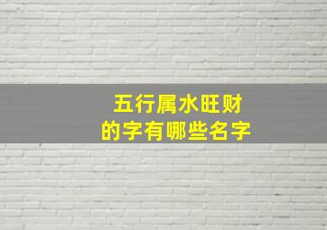 五行属水旺财的字有哪些名字