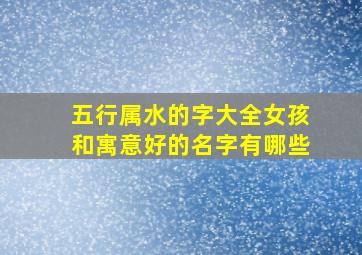 五行属水的字大全女孩和寓意好的名字有哪些