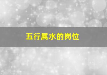 五行属水的岗位