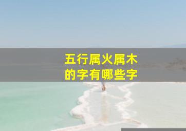 五行属火属木的字有哪些字