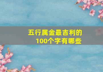 五行属金最吉利的100个字有哪些