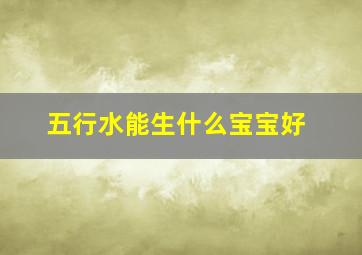 五行水能生什么宝宝好