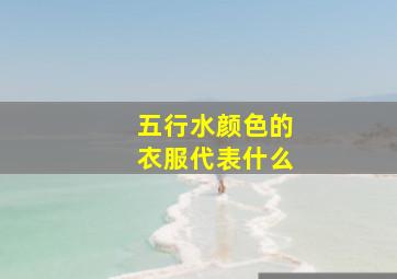 五行水颜色的衣服代表什么