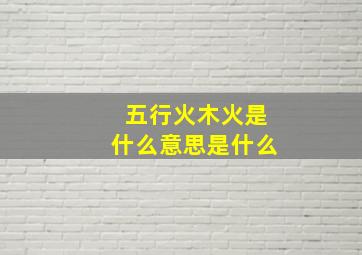 五行火木火是什么意思是什么