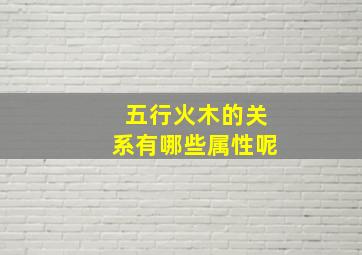 五行火木的关系有哪些属性呢