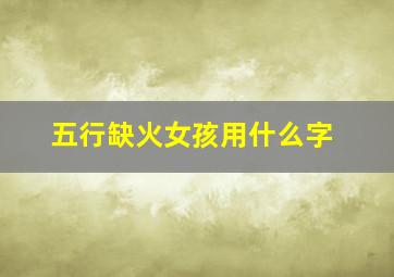 五行缺火女孩用什么字