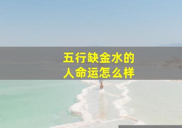 五行缺金水的人命运怎么样