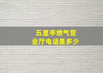 五里亭燃气营业厅电话是多少