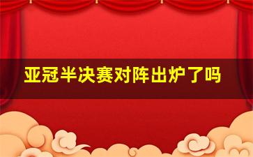 亚冠半决赛对阵出炉了吗