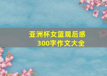 亚洲杯女篮观后感300字作文大全