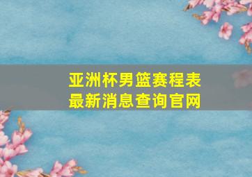 亚洲杯男篮赛程表最新消息查询官网