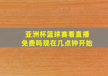 亚洲杯篮球赛看直播免费吗现在几点钟开始