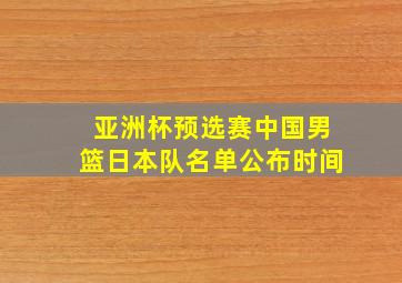 亚洲杯预选赛中国男篮日本队名单公布时间