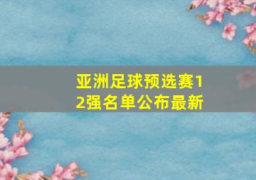 亚洲足球预选赛12强名单公布最新