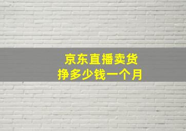 京东直播卖货挣多少钱一个月