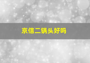 京信二锅头好吗