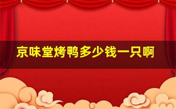 京味堂烤鸭多少钱一只啊