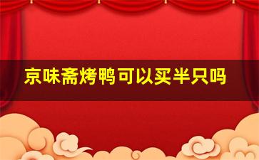 京味斋烤鸭可以买半只吗