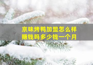 京味烤鸭加盟怎么样赚钱吗多少钱一个月