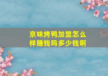 京味烤鸭加盟怎么样赚钱吗多少钱啊