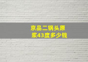 京品二锅头原浆43度多少钱