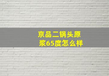 京品二锅头原浆65度怎么样