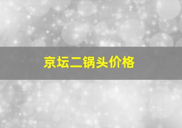 京坛二锅头价格